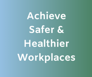 Achieve Safer & Healthier Workplaces